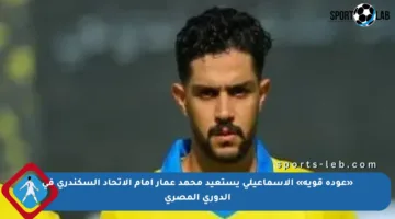 «عودة قوية» الاسماعيلى يستعيد محمد عمار أمام الاتحاد السكندري في الدوري المصري